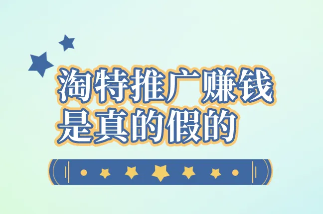 淘特推广赚钱是真的假的？推广淘特一个新人多少钱？