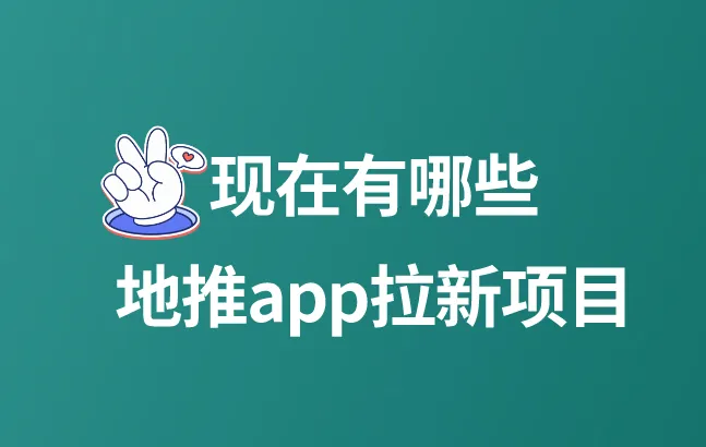 现在有哪些地推app拉新项目？分享5个地推APP拉新项目