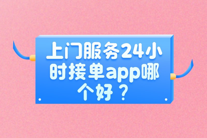 上门服务24小时接单app哪个好？