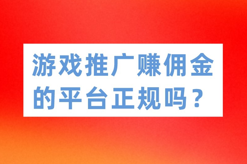 游戏推广赚佣金的平台正规吗？游戏推广接单平台有哪些？