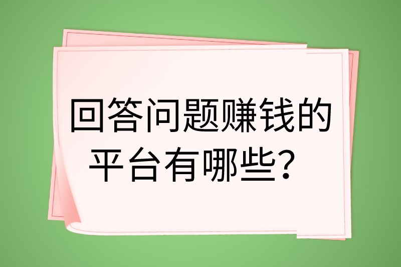 回答问题赚钱的平台有哪些？10个平台让你轻松答题赚外快
