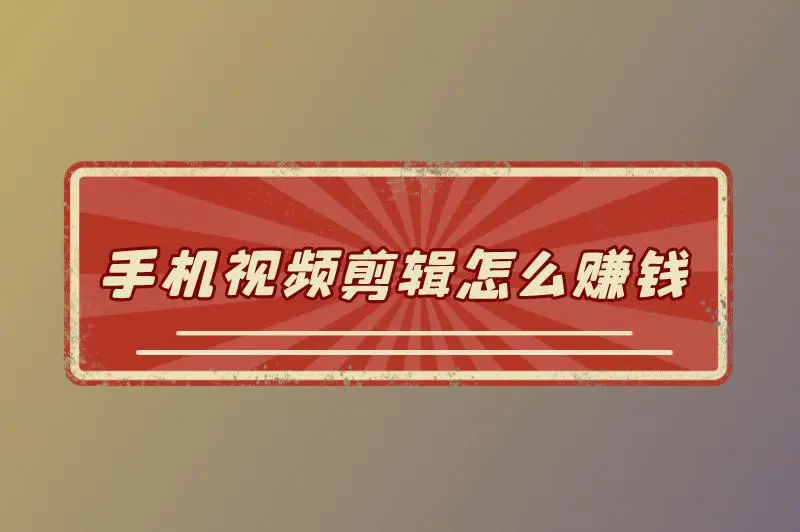 手机视频剪辑怎么赚钱