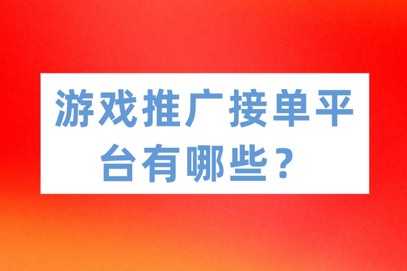 游戏推广接单平台有哪些？