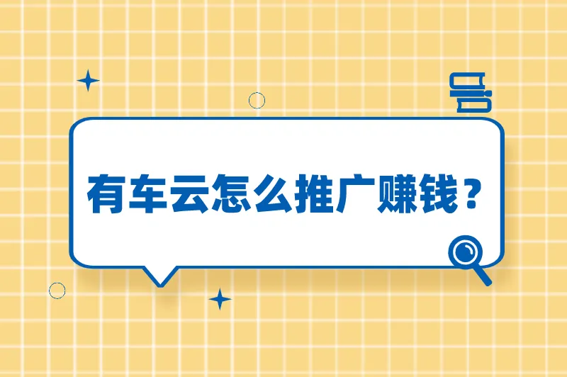 有车云怎么推广赚钱？有车云推广一单大概有好多钱？