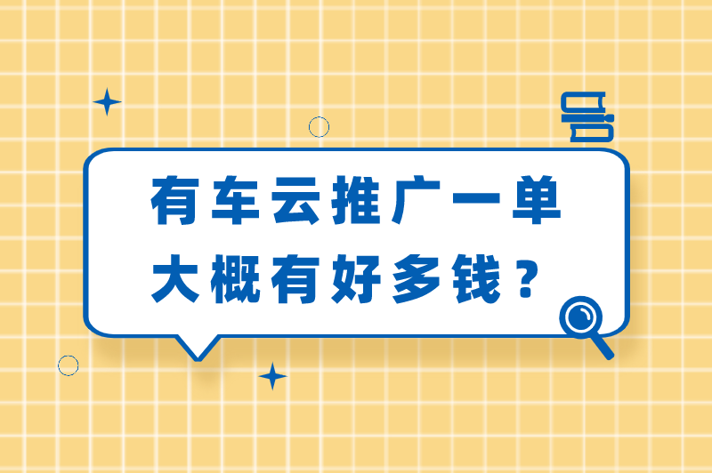 有车云推广一单大概有好多钱？