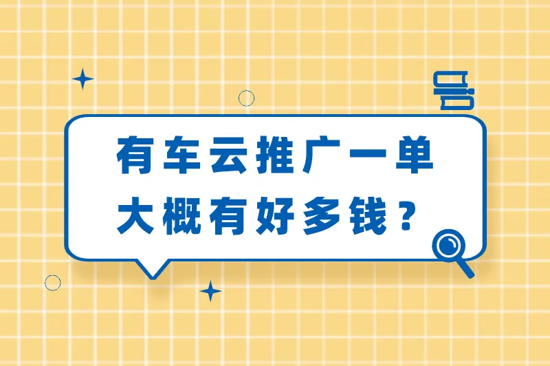 有车云推广一单大概有好多钱？