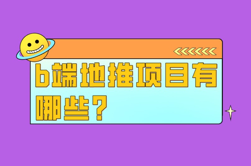 b端地推项目有哪些？介绍5个比较热门的B端地推项目