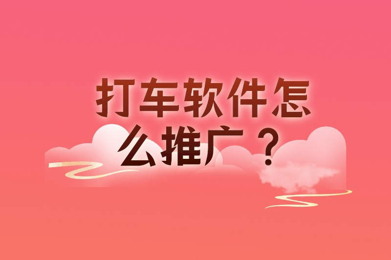 打车软件怎么推广？分享一些很有用的推广方法