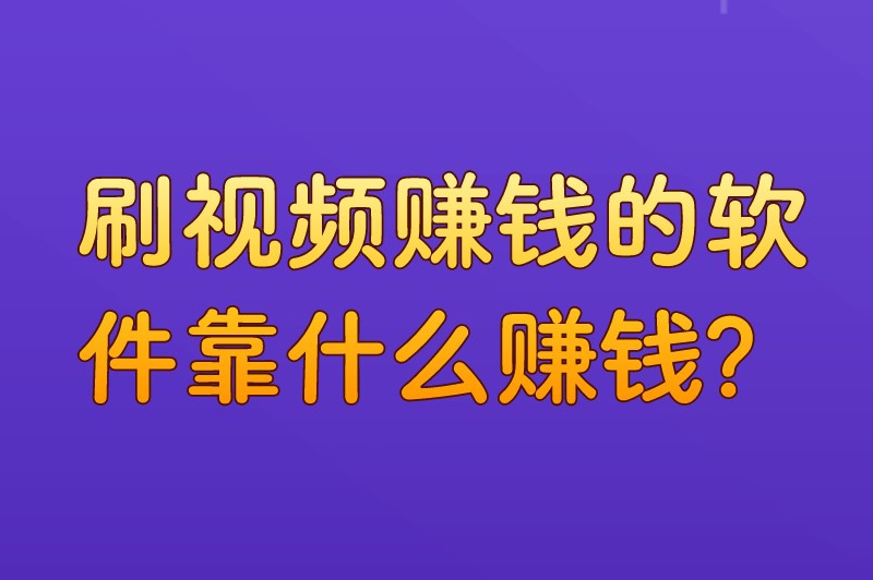 刷视频赚钱的软件靠什么赚钱？