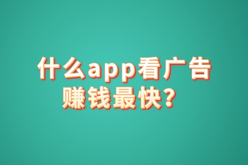 什么app看广告赚钱最快？