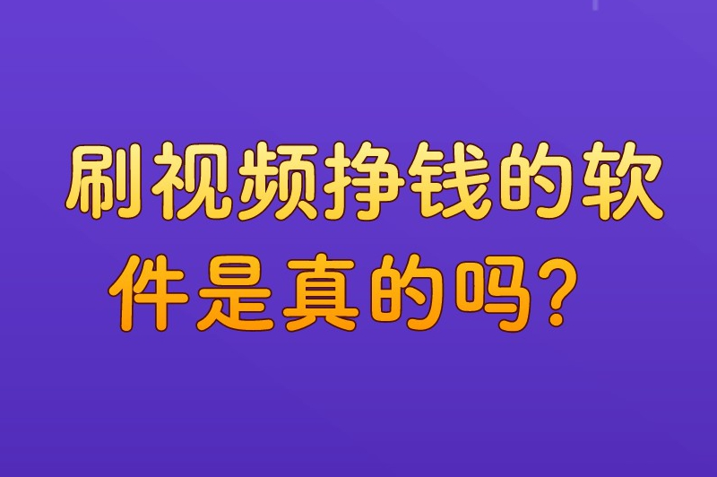 刷视频挣钱的软件是真的吗？刷视频赚钱的软件靠什么赚钱？