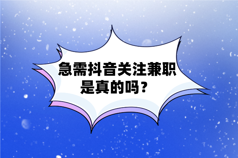 急需抖音关注兼职是真的吗？还有哪些抖音兼职赚钱方式？