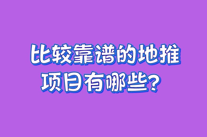 比较靠谱的地推项目有哪些？推荐5个比较热门的地推项目