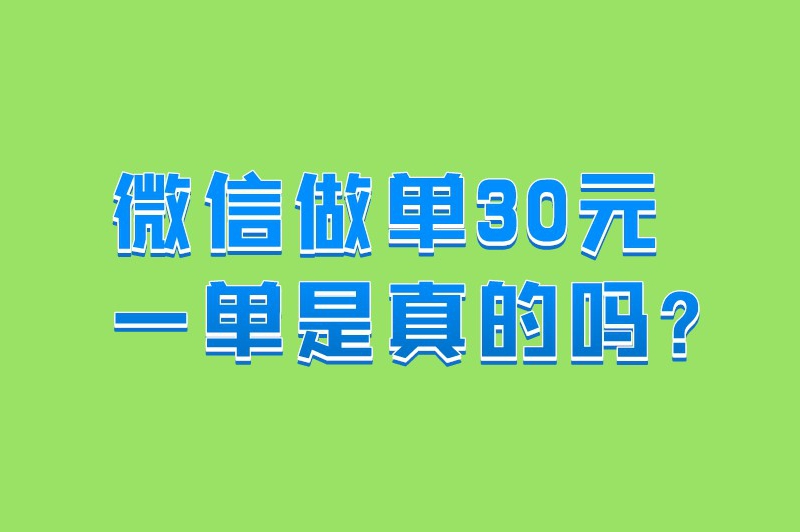 微信做单30元一单是真的吗？这类赚钱项目去哪找？