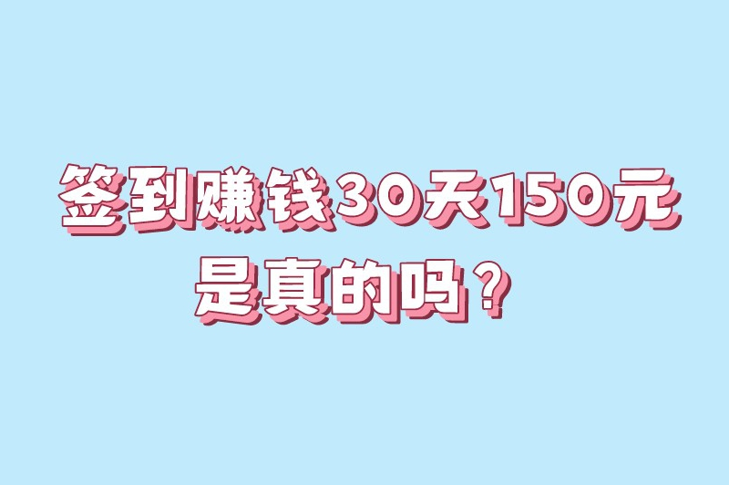签到赚钱30天150元是真的吗？什么软件每天签到就可以赚钱？