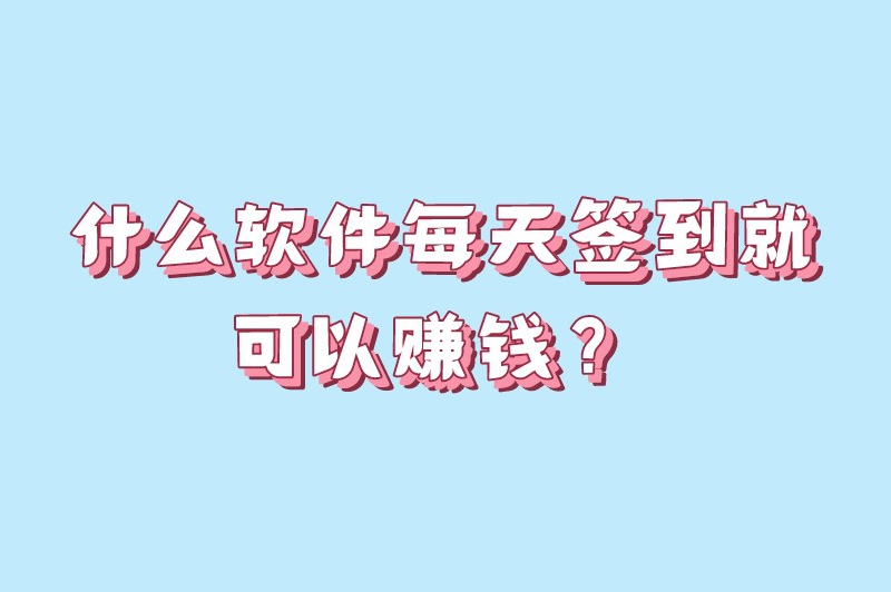 什么软件每天签到就可以赚钱？