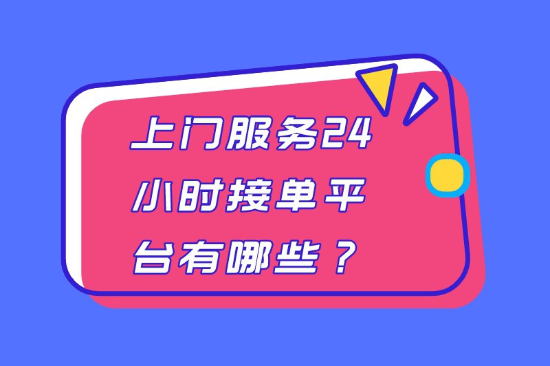 上门服务24小时接单平台有哪些？这6个接单平台值得一看