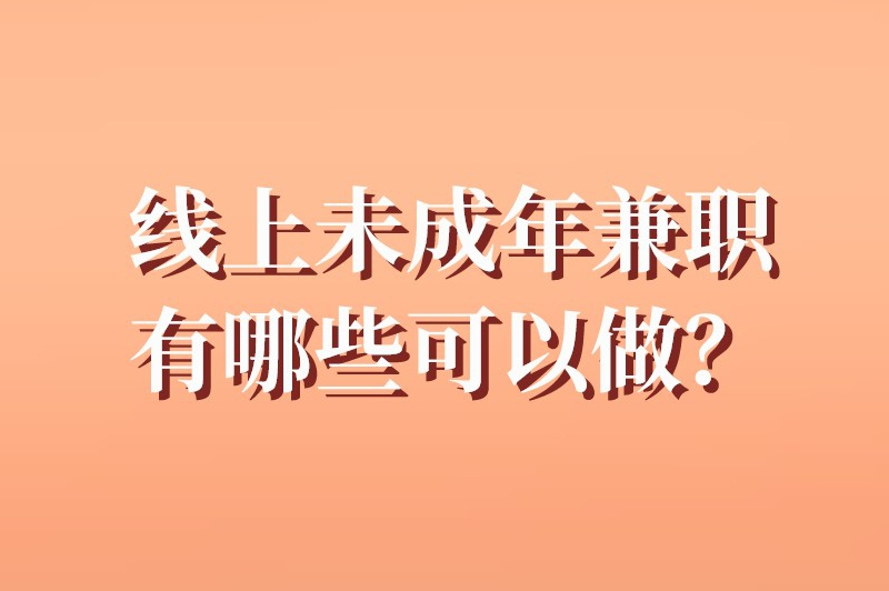 线上未成年兼职有哪些可以做？盘点10个未成年可以做的网上兼职