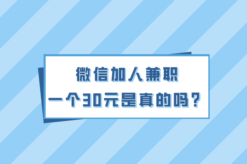 微信加人兼职一个30元是真的吗？