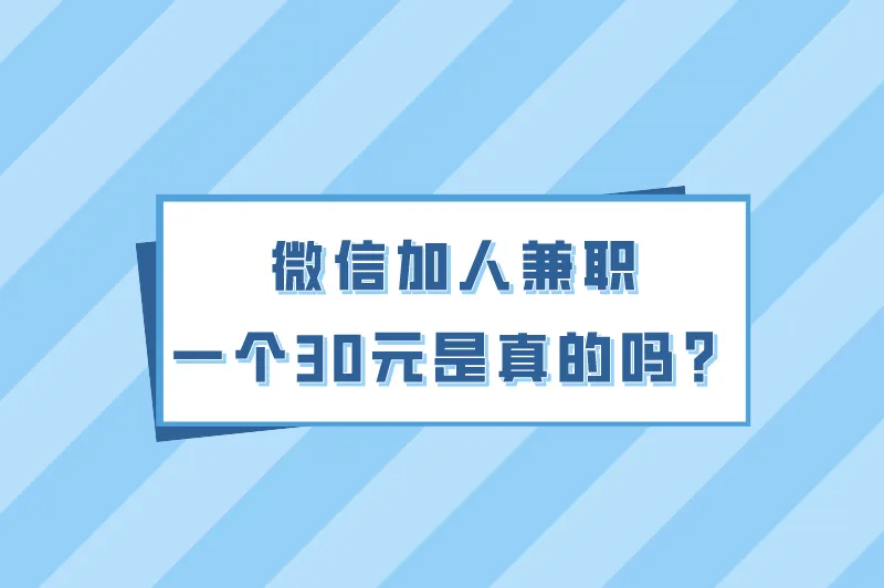 微信加人兼职一个30元是真的吗？