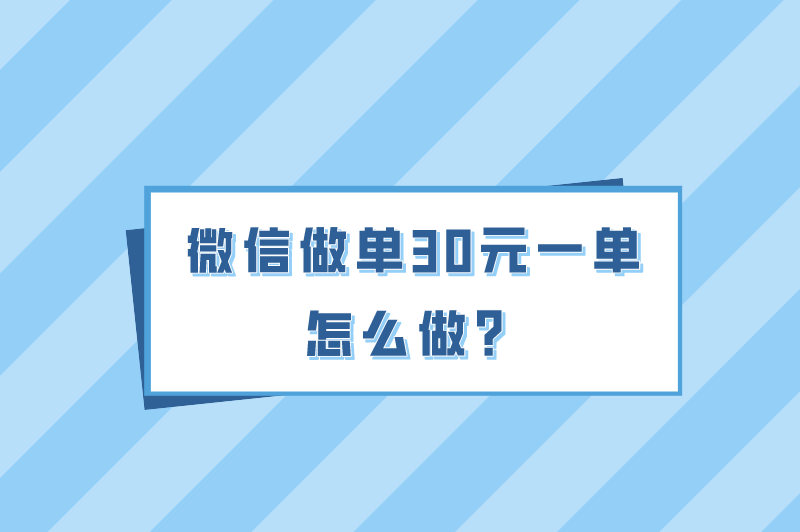 微信做单30元一单怎么做？