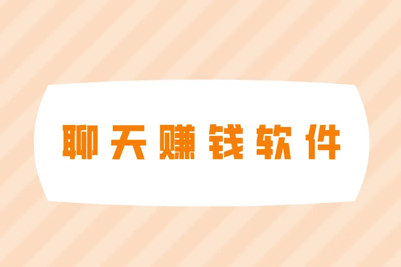 聊天赚钱软件平台是真的吗？收益高的聊天平台有哪些？
