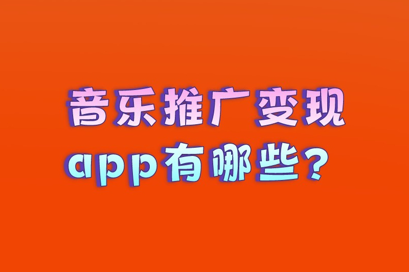 音乐推广变现app有哪些？分享5款热门的音乐推广赚钱软件
