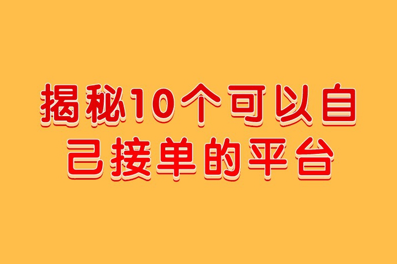 揭秘10个可以自己接单的平台，寻找副业机会的你不可错过！