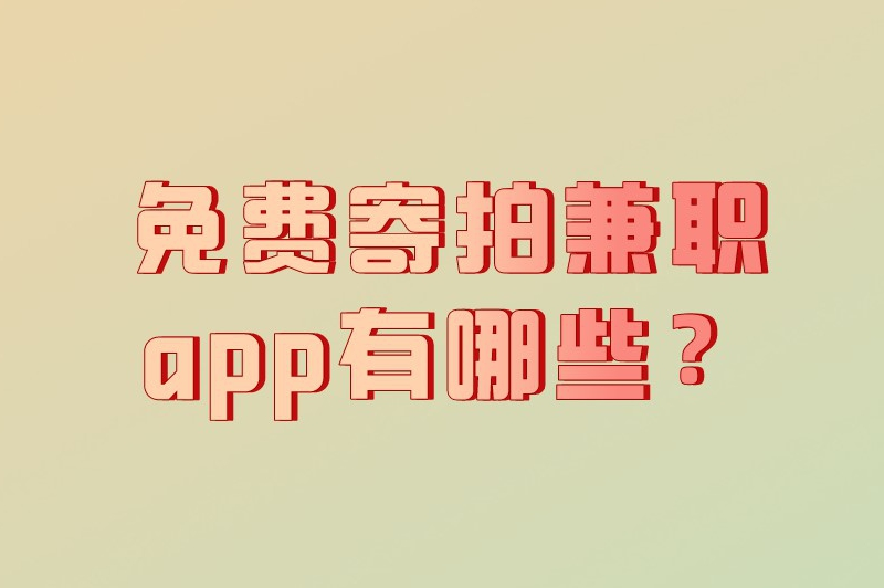 免费寄拍兼职app有哪些？盘点6款免费正规的接单寄拍平台