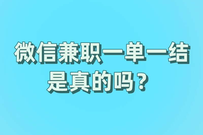 微信兼职一单一结是真的吗？有哪些一单一结的微信兼职？
