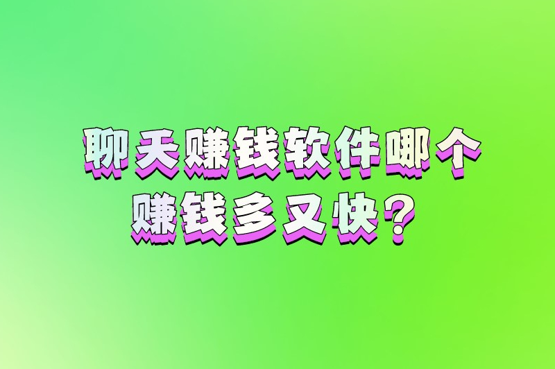 聊天赚钱软件哪个赚钱多又快？陪聊天赚钱的正规软件推荐