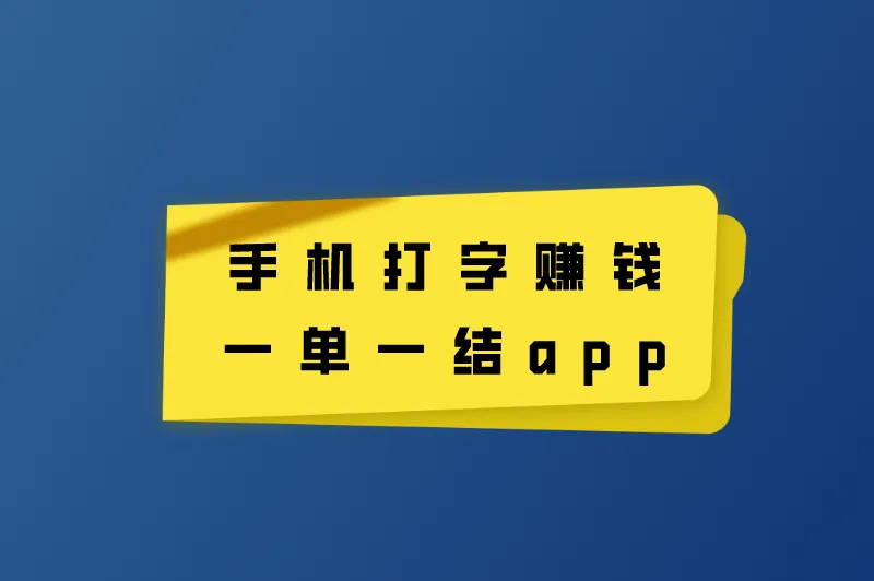纯打字赚钱平台是真的吗？盘点5款手机打字赚钱一单一结app