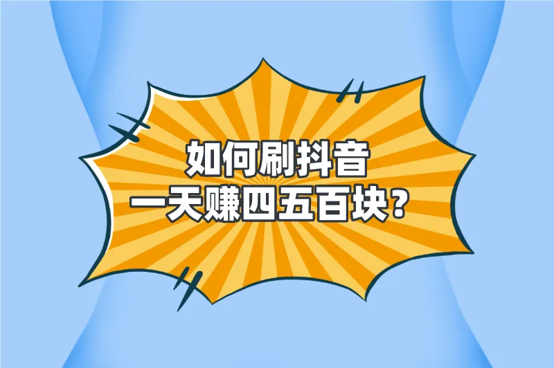 如何刷抖音一天赚四五百块？盘点5个刷抖音赚钱的技巧