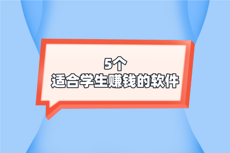 有哪些真实有效的适合学生赚钱的软件？推荐5个赚钱软件