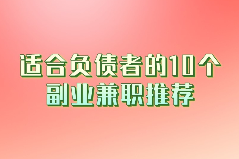 适合负债者的10个副业兼职推荐：急需增加收入的您不容错过！