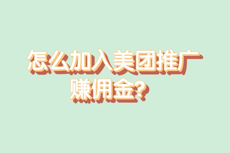 怎么加入美团推广赚佣金？