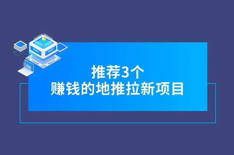 现在有什么地推项目好做？推荐3个赚钱的地推拉新项目，不要错过！