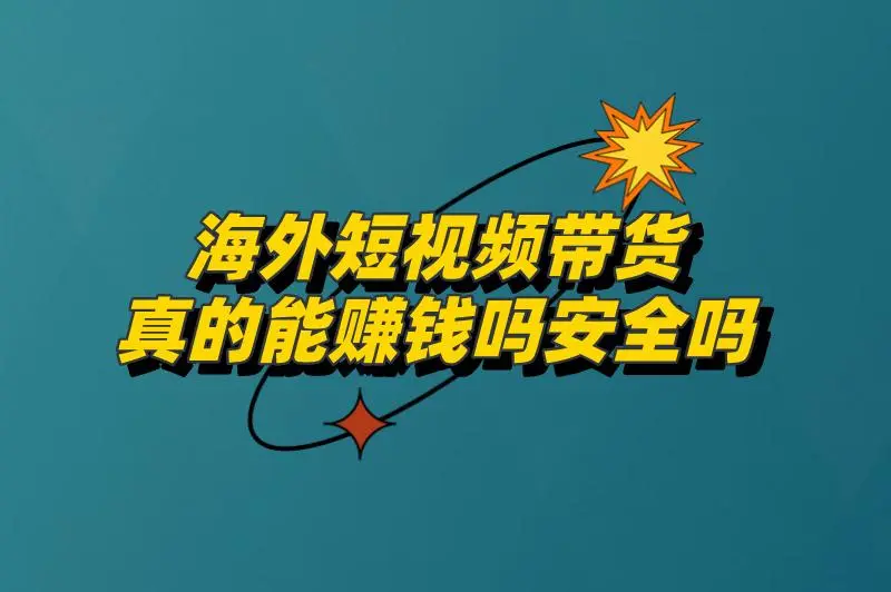 海外短视频带货真的能赚钱吗安全吗