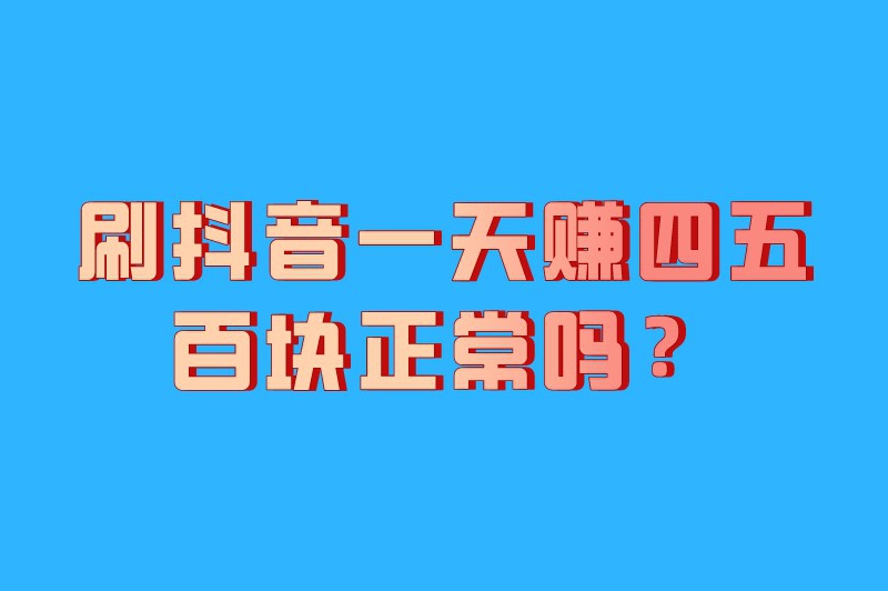 刷抖音一天赚四五百块正常吗？抖音一天挣300-500的方法有吗？