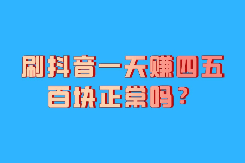 刷抖音一天赚四五百块正常吗？抖音一天挣300-500的方法有吗？