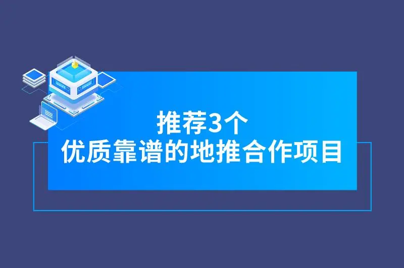 推荐3个优质靠谱的地推合作项目，助力推广员接单赚钱！
