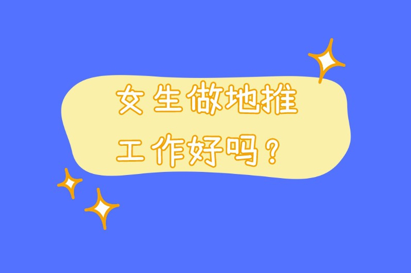 地推是干啥的？女生做地推工作好吗？