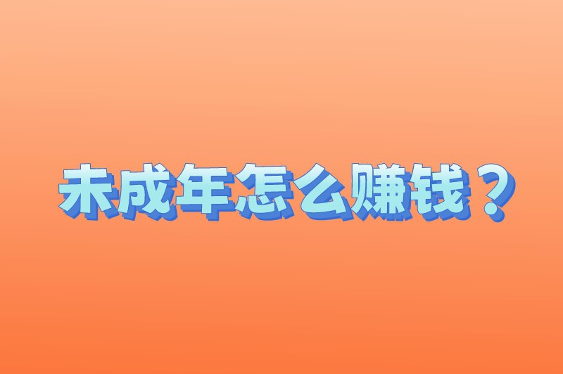 未成年怎么赚钱？盘点8个适合未成年的赚钱方式