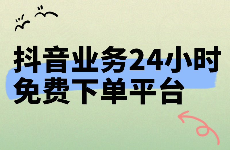 抖音业务24小时免费下单平台有吗？怎么赚钱的？