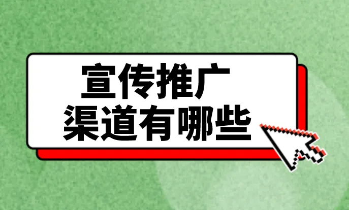 宣传推广渠道有哪些？盘点5个宣传推广渠道