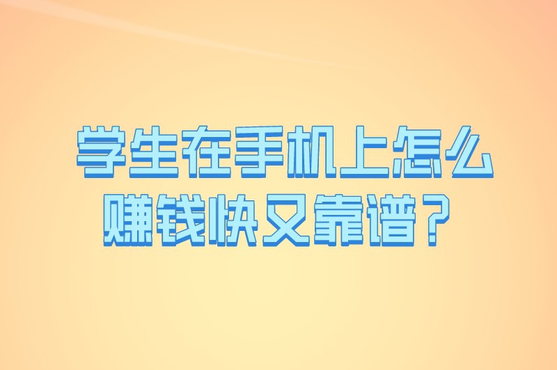 学生在手机上怎么赚钱快又靠谱？10个赚钱方式自由选择