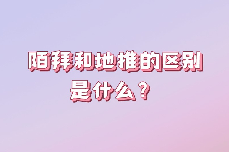 陌拜和地推的区别是什么？主要区别在这几个方面