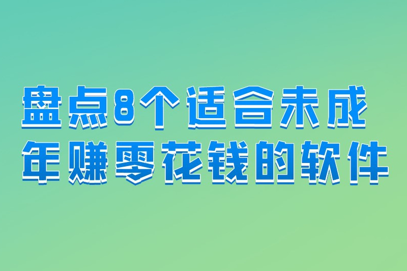 盘点8个适合未成年赚零花钱的软件，想赚钱的快来瞧瞧！