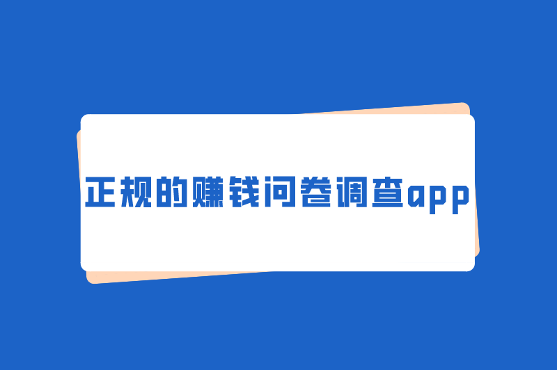 正规的赚钱问卷调查app有哪些？盘点正规问卷调查赚钱的软件