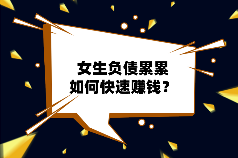 女生负债累累如何快速赚钱？分享5个适合女生快速赚钱的方法